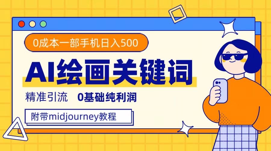 利用全套ai绘画关键词，精准引流，0成本纯利润，一部手机日入500+_网创掘金