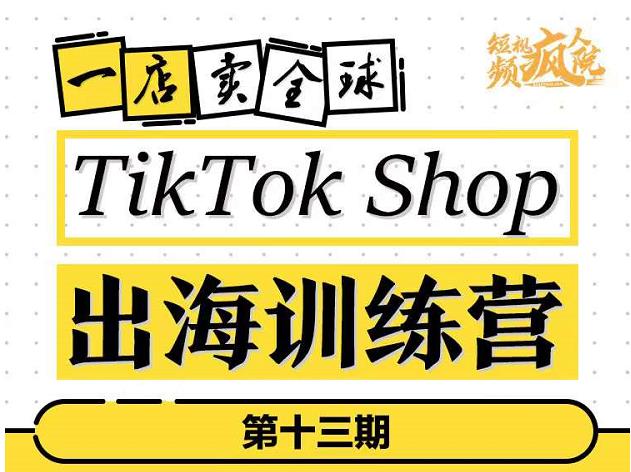 TikTokShop出海训练营（第十三期），打开全球流量新思维，出海抢占全球新流量，一店卖全球_网创掘金