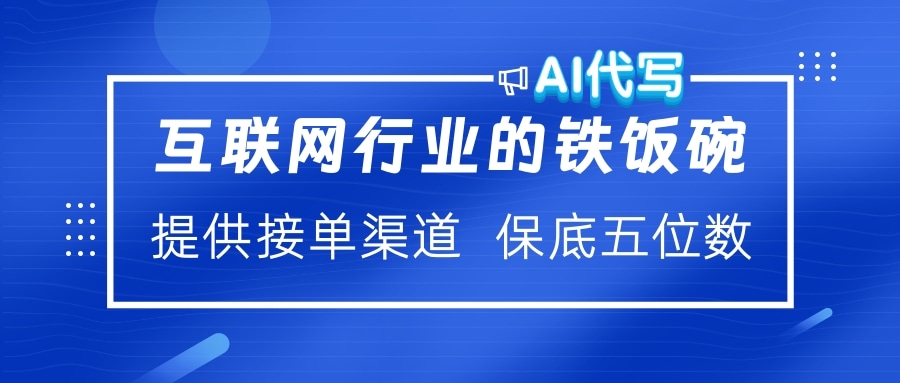 互联网行业的铁饭碗  AI代写 提供接单渠道 保底五位数_网创掘金