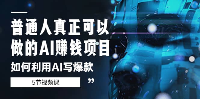 普通人真正可以做的AI赚钱项目-如何利用AI写爆款（5节视频课）_网创掘金