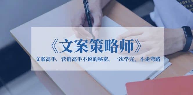 《文案策略师》文案高手，营销高手不说的秘密，一次学完，不走弯路_网创掘金