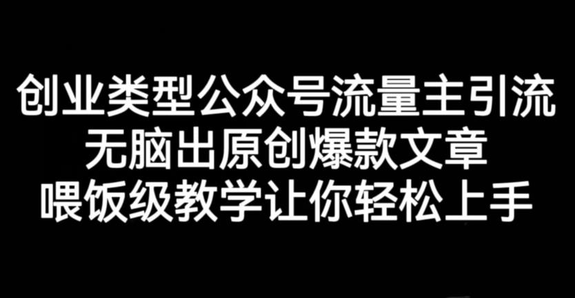创业类型公众号流量主引流项目，无脑出原创爆款文章，喂饭级教学让你轻松上手【揭秘】_网创掘金