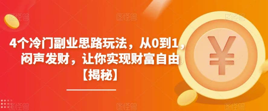 4个冷门副业思路玩法，从0到1，闷声发财，让你实现财富自由【揭秘】_网创掘金