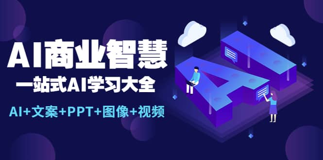 AI商业智慧：一站式AI学习大全【AI+文案+PPT+图像+视频】_网创掘金