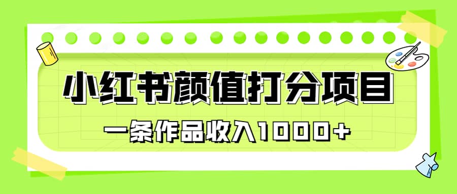 适合0基础小白的小红书颜值打分项目，一条作品收入1000+_网创掘金