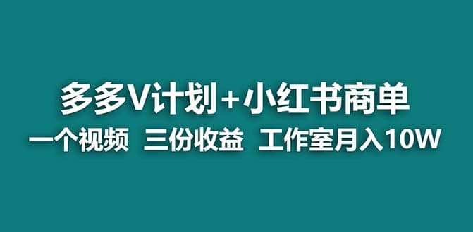 【蓝海项目】多多v计划+小红书商单 一个视频三份收益 工作室月入10w_网创掘金