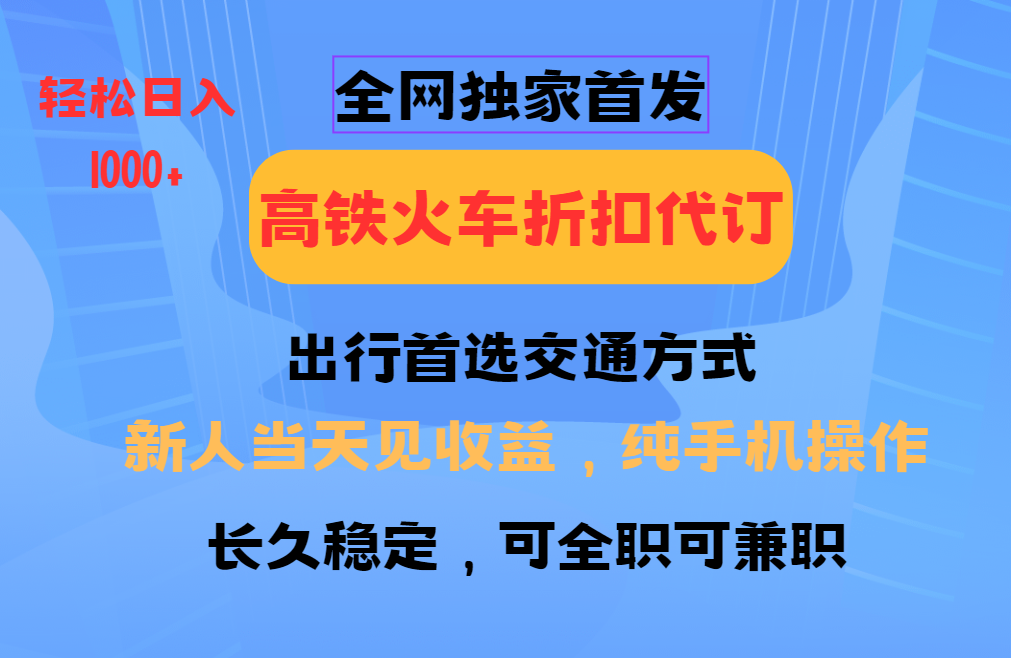 全网独家首发   全国高铁火车折扣代订   新手当日变现  纯手机操作 日入1000+_网创掘金