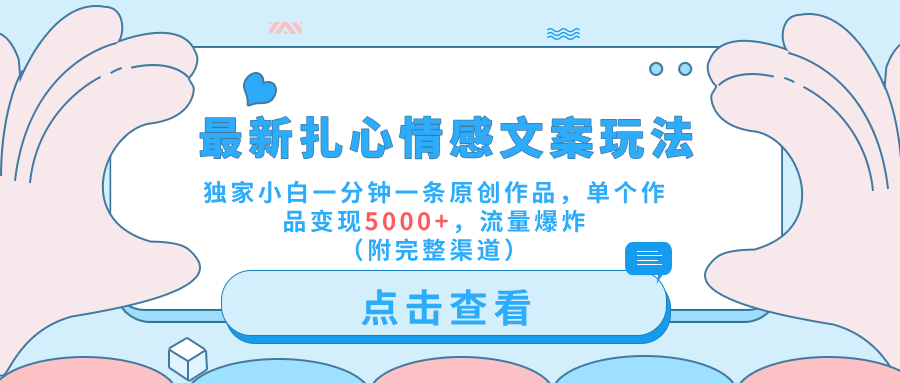最新扎心情感文案玩法，独家小白一分钟一条原创作品，单个作品变现5000+，流量爆炸（附完整渠道）_网创掘金