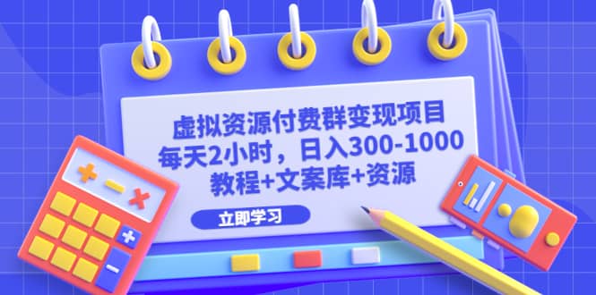 虚拟资源付费群变现项目：每天2小时，日入300-1000+（教程+文案库+资源）_网创掘金