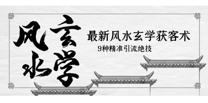 最新风水玄学-获客术，9种精准引流绝技（专题课）_网创掘金