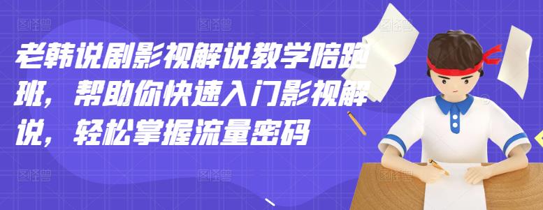 老韩说剧影视解说教学陪跑班，帮助你快速入门影视解说，轻松掌握流量密码_网创掘金