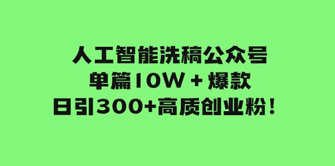 人工智能洗稿公众号单篇10W＋爆款，日引300+高质创业粉！_网创掘金