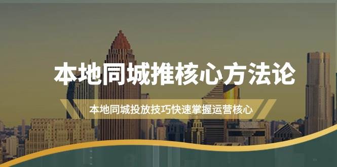 本地同城·推核心方法论，本地同城投放技巧快速掌握运营核心（16节课）_网创掘金