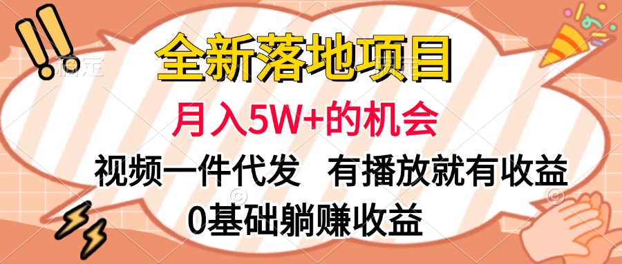 全新落地项目，月入5W+的机会，视频一键代发，有播放就有收益，0基础躺赚收益_网创掘金