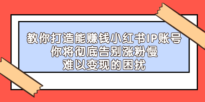 教你打造能赚钱小红书IP账号，了解透彻小红书的真正玩法_网创掘金