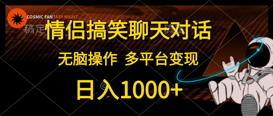情侣搞笑聊天对话，无脑操作，多平台变现，日入1000+_网创掘金
