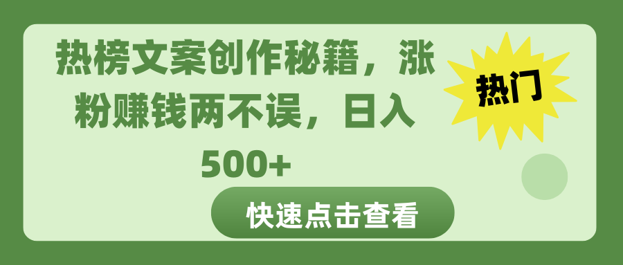 热榜文案创作秘籍，涨粉赚钱两不误，日入 500+_网创掘金