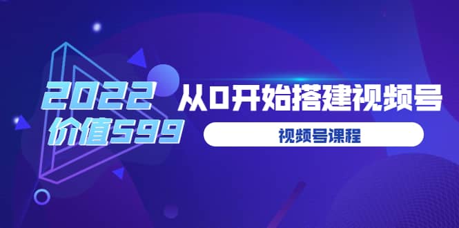 遇见喻导：九亩地视频号课程：2022从0开始搭建视频号（价值599元）_网创掘金