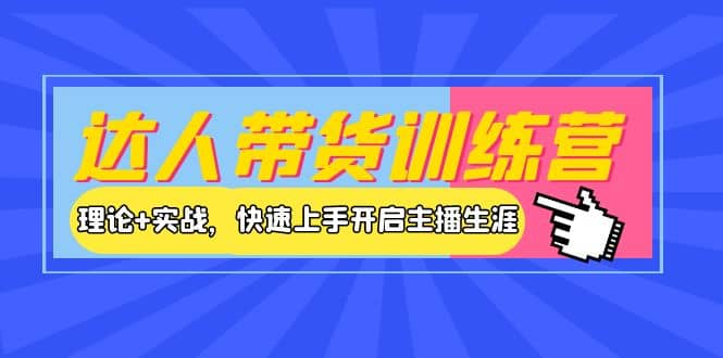 达人带货训练营，理论+实战，快速上手开启主播生涯！_网创掘金