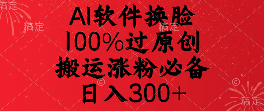 AI软件换脸，100%过原创，搬运涨粉必备，日入300+_网创掘金