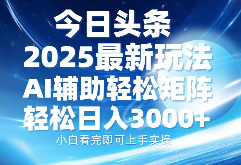今日头条2025最新玩法，思路简单，复制粘贴，AI辅助，轻松矩阵日入3000+_网创掘金