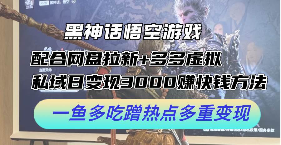 黑神话悟空游戏配合网盘拉新+多多虚拟+私域日变现3000+赚快钱方法。…_网创掘金