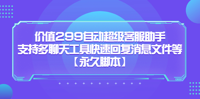 价值299自动超级客服助手，支持多聊天工具快速回复消息文件等_网创掘金