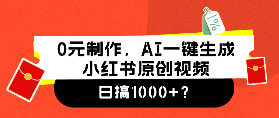 0元制作，AI一键生成小红书原创视频，日搞1000+_网创掘金