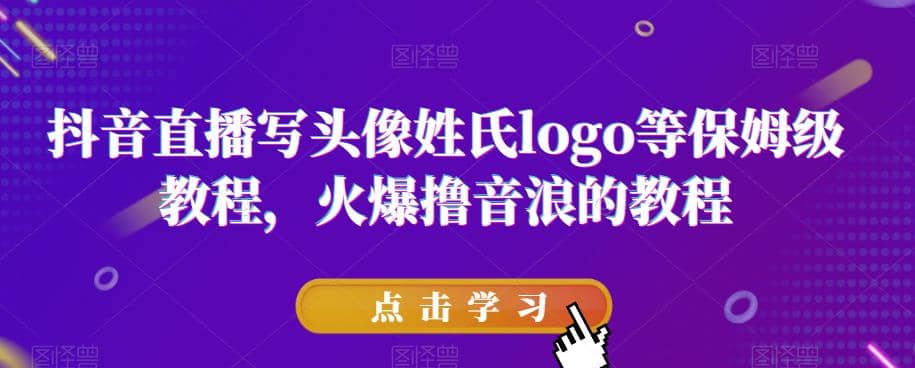 抖音直播写头像姓氏logo等保姆级教程，火爆撸音浪教程【揭秘】_网创掘金