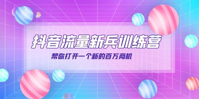 抖音群爆俱乐部-抖音流量新兵训练营：帮你打开一个新的百万商机_网创掘金
