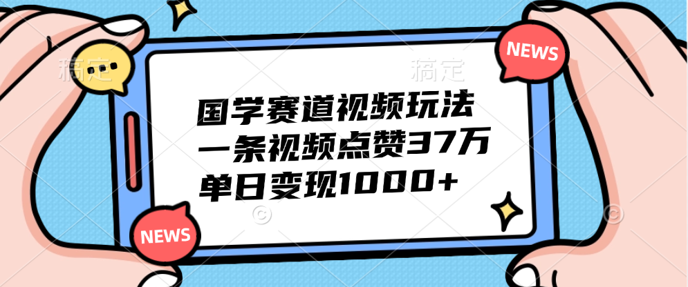 国学赛道视频玩法，单日变现1000+，一条视频点赞37万_网创掘金