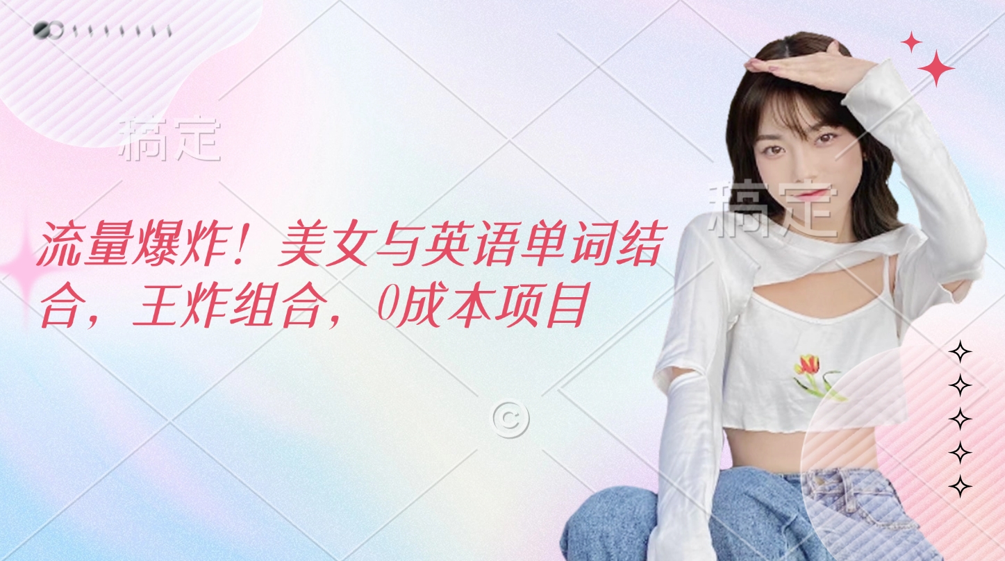 流量爆炸！美女与英语单词结合，王炸组合，0成本项目_网创掘金