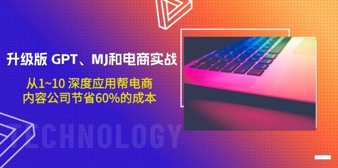 升级版 GPT、MJ和电商实战，从1~10 深度应用帮电商、内容公司节省60%的成本_网创掘金