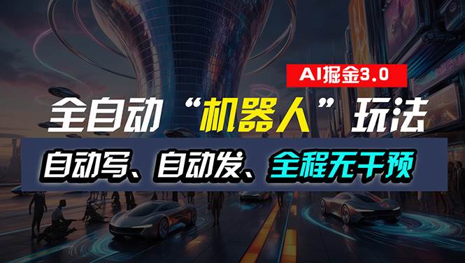 全自动掘金“自动化机器人”玩法，自动写作自动发布，全程无干预，完全…_网创掘金