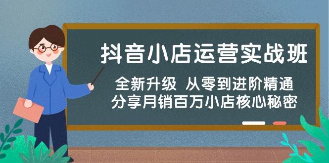 抖音小店运营实战班，全新升级 从零到进阶精通 分享月销百万小店核心秘密_网创掘金