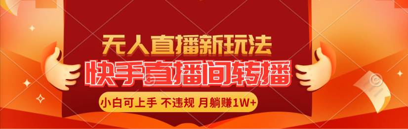 快手直播间转播玩法简单躺赚，真正的全无人直播，小白轻松上手月入1W+_网创掘金