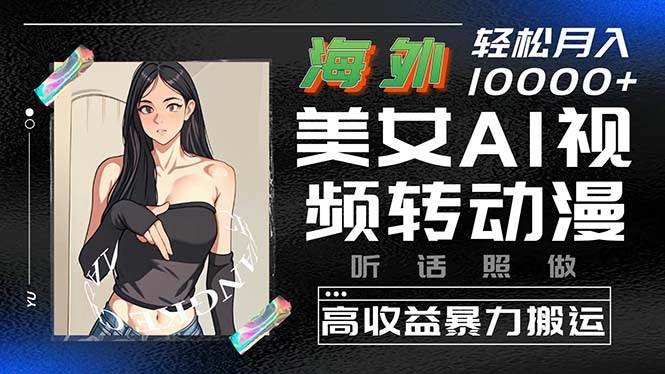 海外美女AI视频转动漫，高收益暴力搬运，听话照做，轻松月入10000+_网创掘金