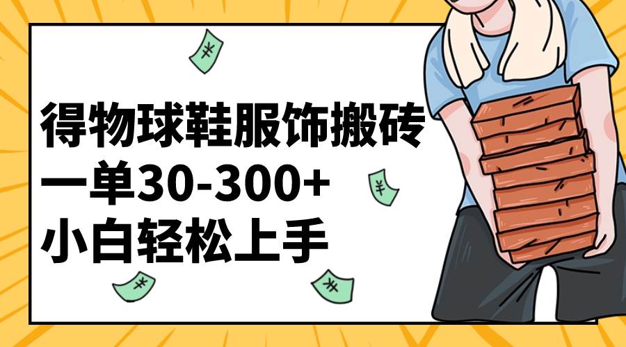 得物球鞋服饰搬砖一单30-300+ 小白轻松上手_网创掘金