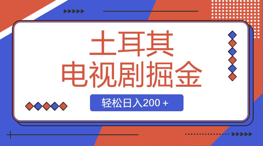土耳其电视剧掘金项目，操作简单，轻松日入200＋_网创掘金