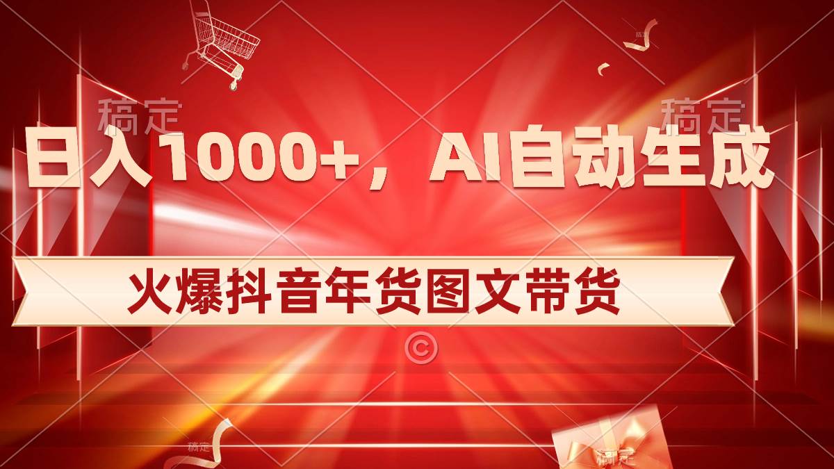 日入1000+火爆抖音年货图文带货，AI自动生成自己的年货原创图文_网创掘金