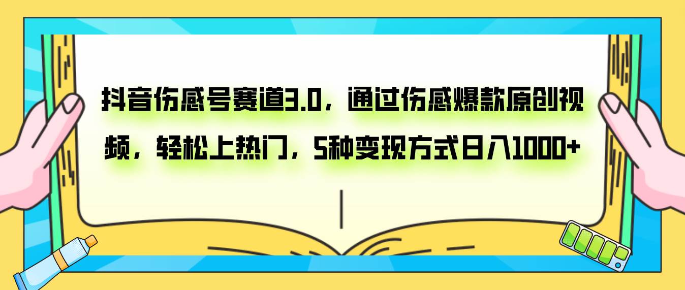 抖音伤感号赛道3.0，通过伤感爆款原创视频，轻松上热门，5种变现日入1000+_网创掘金
