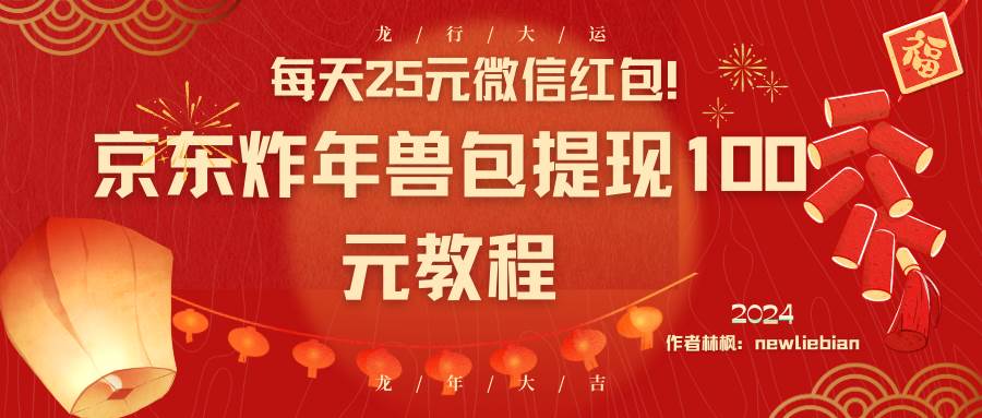 每天25元微信红包！京东炸年兽包提现100元教程_网创掘金