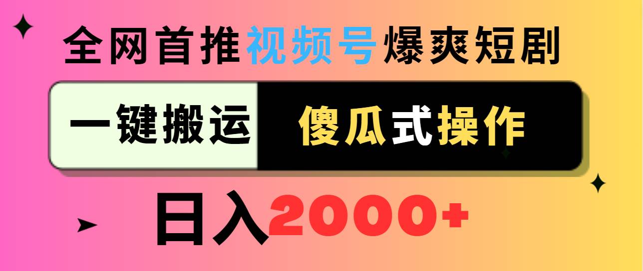 视频号爆爽短剧推广，一键搬运，傻瓜式操作，日入2000+_网创掘金