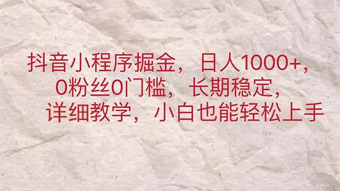 抖音小程序掘金，日人1000+，0粉丝0门槛，长期稳定，小白也能轻松上手_网创掘金