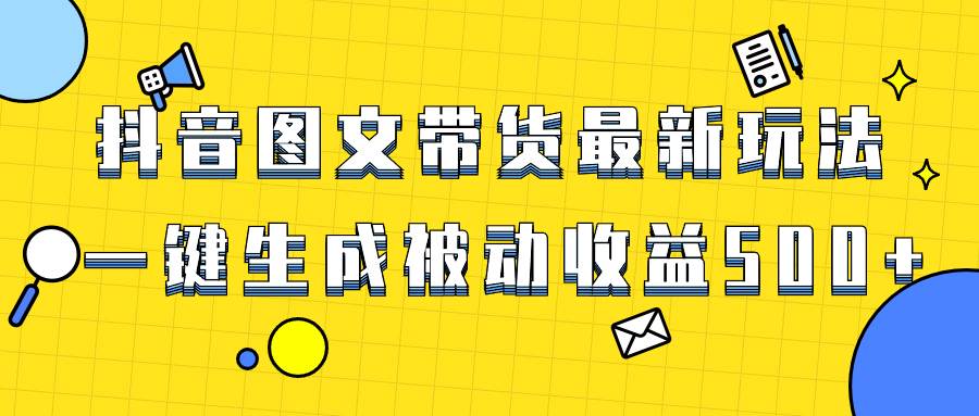 爆火抖音图文带货项目，最新玩法一键生成，单日轻松被动收益500+_网创掘金
