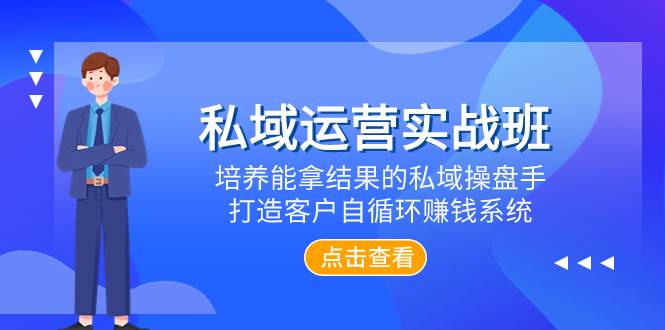 私域运营实战班，培养能拿结果的私域操盘手，打造客户自循环赚钱系统_网创掘金