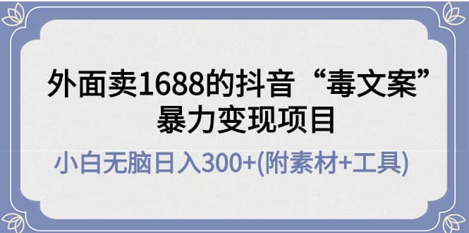外面卖1688抖音“毒文案”项目_网创掘金
