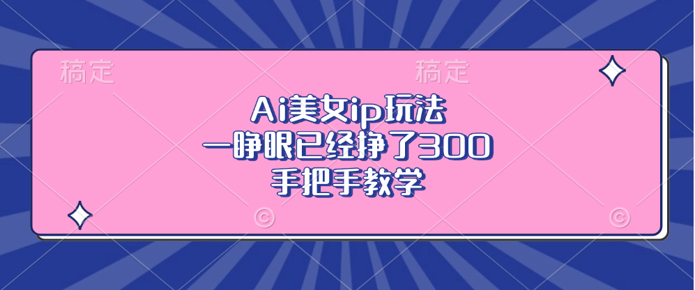 Ai美女ip玩法，一睁眼已经挣了300，手把手教学！_网创掘金