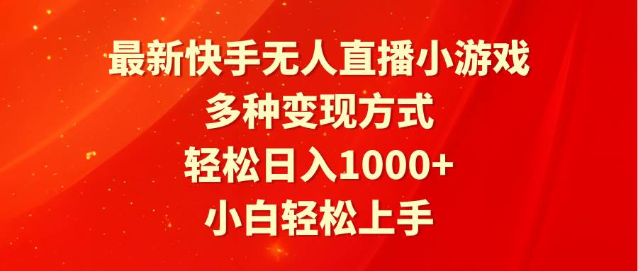最新快手无人直播小游戏，多种变现方式，轻松日入1000+小白轻松上手_网创掘金