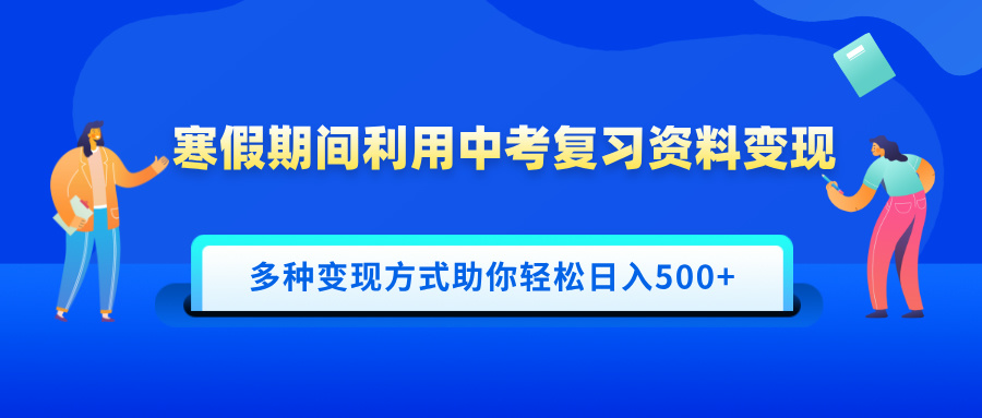 寒假期间利用中考复习资料变现，一部手机即可操作，多种变现方式助你轻松日入500+_网创掘金